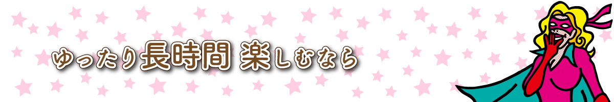 ゆったり長時間楽しみなら